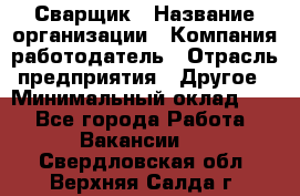 Сварщик › Название организации ­ Компания-работодатель › Отрасль предприятия ­ Другое › Минимальный оклад ­ 1 - Все города Работа » Вакансии   . Свердловская обл.,Верхняя Салда г.